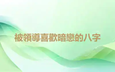 被領導喜歡暗戀的八字