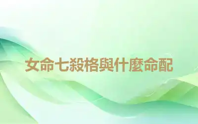 女命七殺格與什麼命配