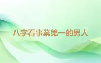 八字看事業第一的男人