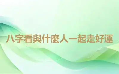 八字看與什麼人一起走好運