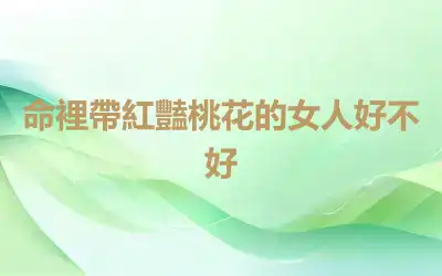 命裡帶紅豔桃花的女人好不好