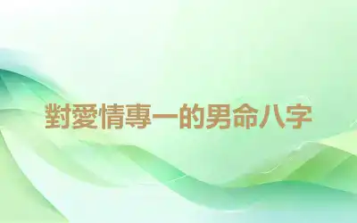 對愛情專一的男命八字