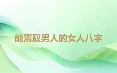 能駕馭男人的女人八字