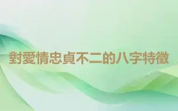對愛情忠貞不二的八字特徵