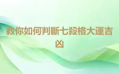 教你如何判斷七殺格大運吉凶