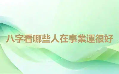 八字看哪些人在事業運很好
