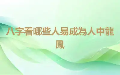 八字看哪些人易成為人中龍鳳