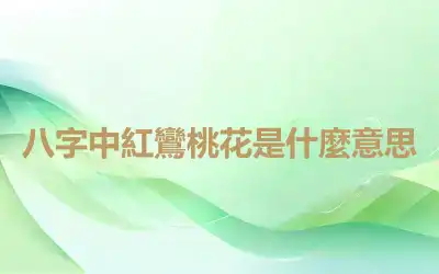 八字中紅鸞桃花是什麼意思
