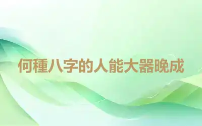 何種八字的人能大器晚成